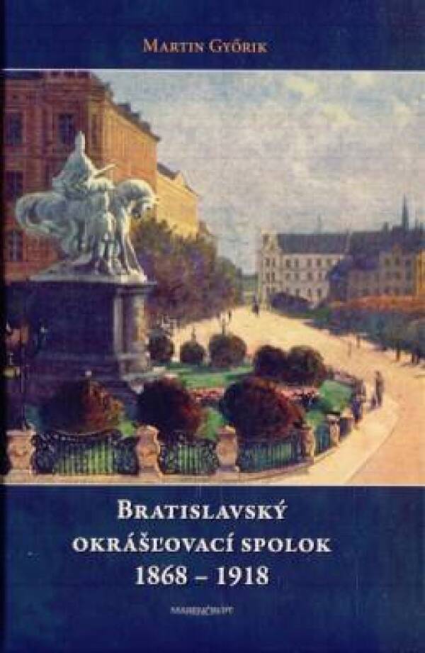 Martin Gyorik: BRATISLAVSKÝ OKRÁŠĽOVACÍ SPOLOK 1868 - 1918