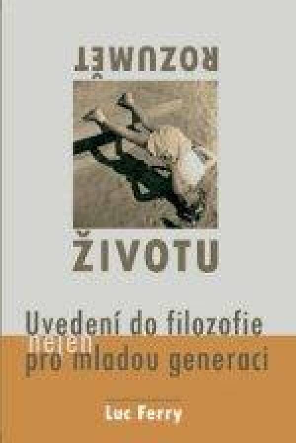 Luc Ferry: ROZUMĚT ŽIVOTU. UVEDENÍ DO FILOZOFIE PRO MLADOU GENERACI