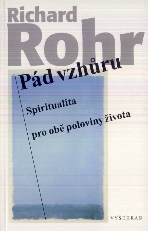 Richard Rohr: PÁD VZHŮRU. SPIRUTUALITA PRO OBĚ POLOVINY ŽIVOTA