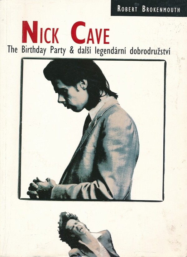 Robert Brokenmouth: NICK CAVE-THE BIRTHDAY PARTY A DALŠÍ LEGENDÁRNÍ DOBRODRODRUŽSTVÍ