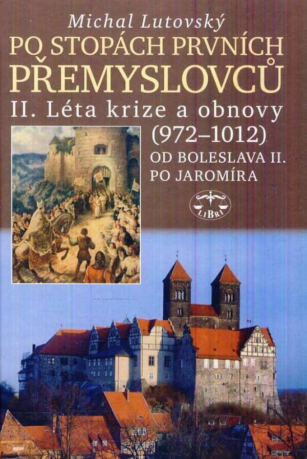 Michal Lutovský: PO STOPÁCH PRVNÍCH PŘEMYSLOVCŮ II. LÉTA KRIZE A OBNOVY (972-1034)