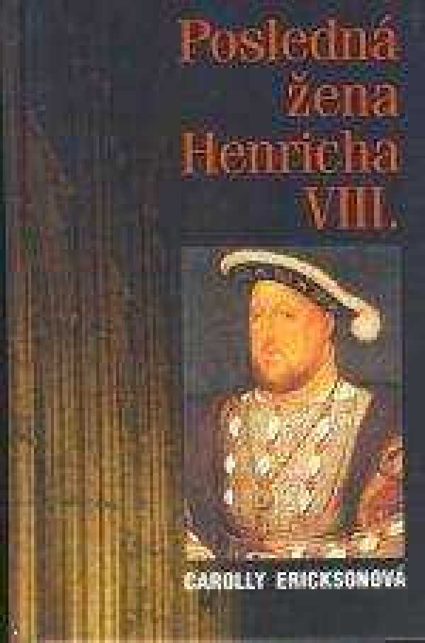 Carolly Ericksonová: POSLEDNÁ ŽENA HENRICHA VIII.