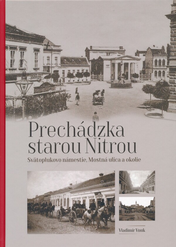 Vladimír Vnuk: PRECHÁDZKA STAROU NITROU - SVÄTOPLUKOVO NÁMESTIE, MOSTNÁ ULICA A OKOLIE