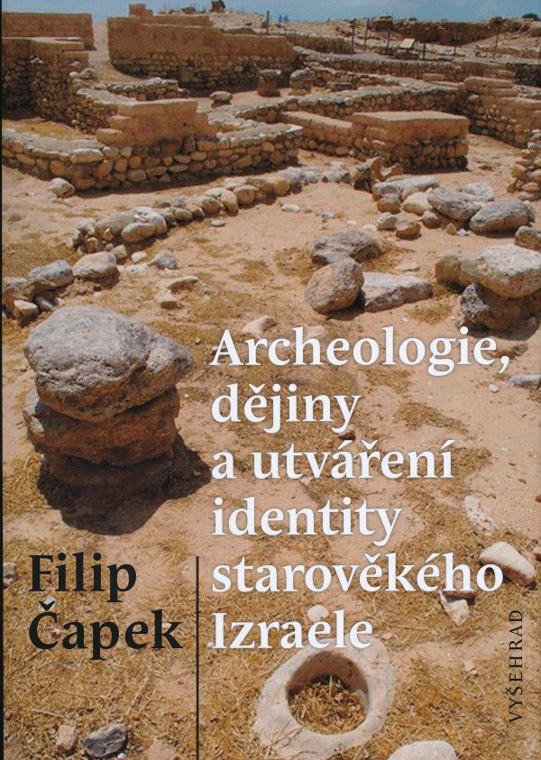 Filip Čapek: ARCHEOLOGIE, DĚJINY A UTVÁŘENÍ IDENTITY STAROVĚKÉHO IZRAELE