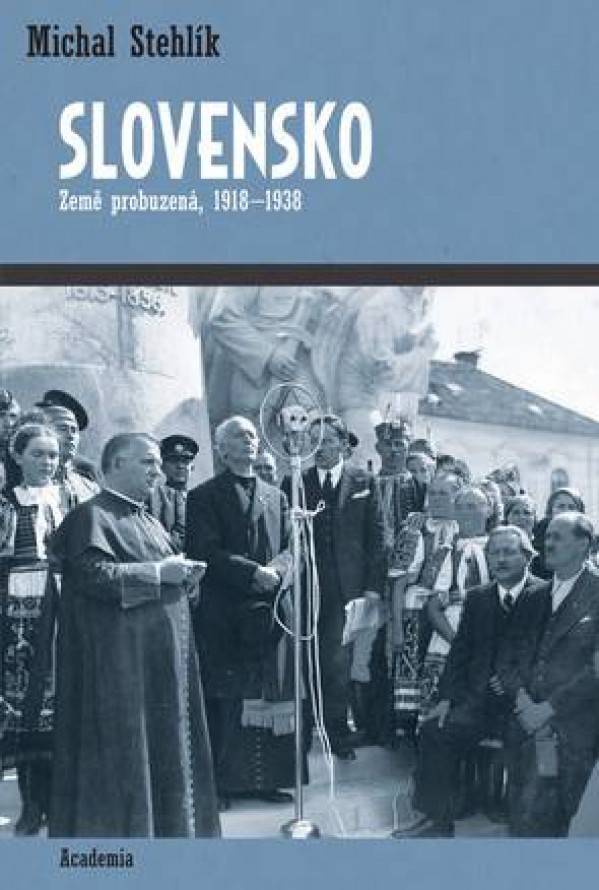 Michal Stehlík: SLOVENSKO - ZEMĚ PROBUZENÁ 1918 - 1938