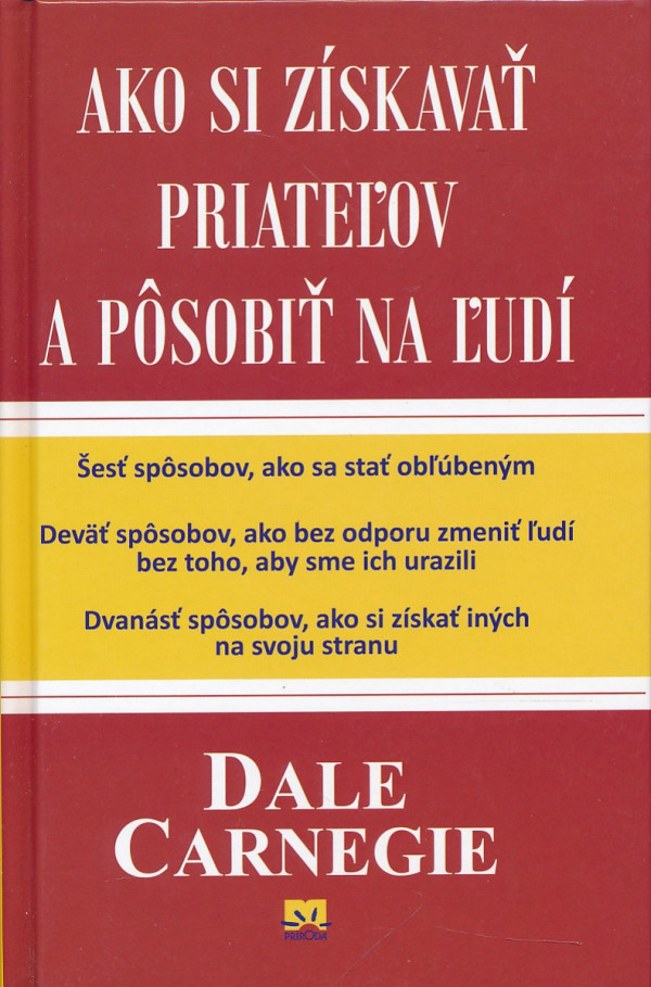 Dale Carnegie: AKO SI ZÍSKAŤ PRIATEĽOV A PÔSOBIŤ NA ĽUDÍ