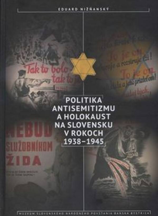 Eduard Nižňanský: POLITIKA ANTISEMITIZMU A HOLOKAUST NA SLOVENSKU V ROKOCH 1938 - 1945