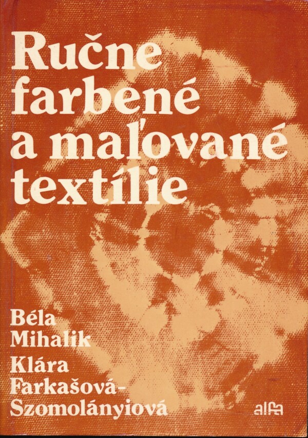 Béla Mihalik, Klára Farkašová-Szomolányiová: RUČNE FARBENÉ A MAĽOVANÉ TEXTÍLIE