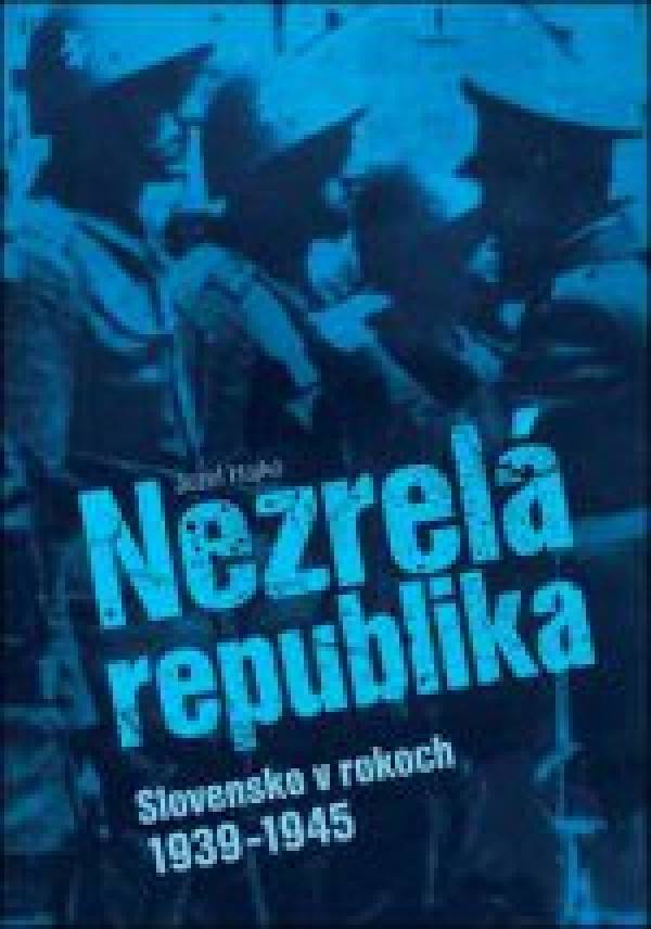 Jozef Hajko: NEZRELÁ REPUBLIKA. SLOVENSKO V ROKOCH 1939 - 1945