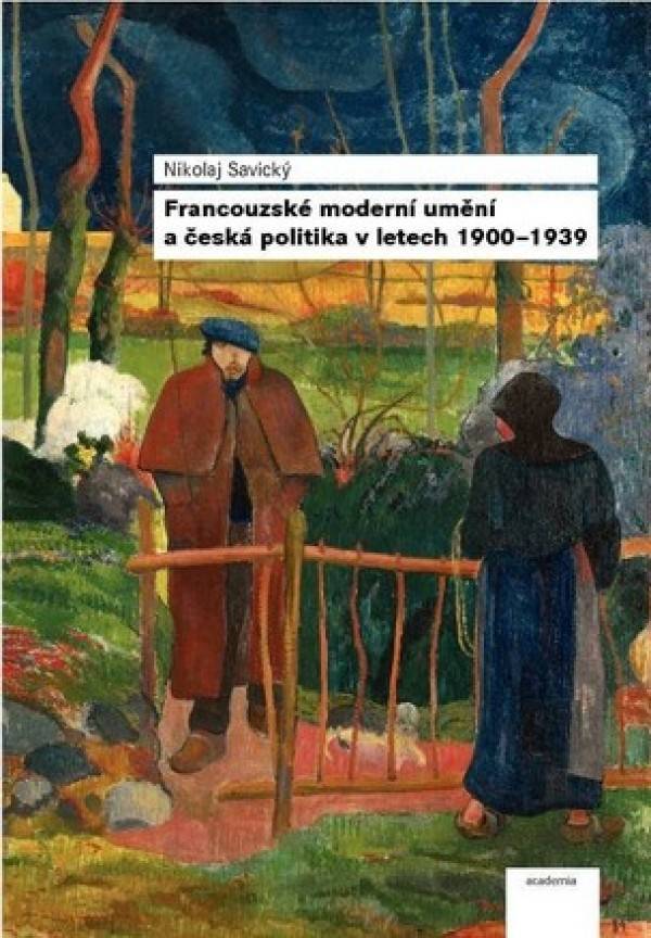 Nikolaj Savický: FRANCOUZKÉ MODERNÍ UMĚNÍ A ČESKÁ POLITIKA V LETECH 1900-1939