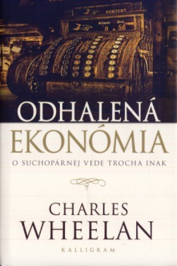 Charles Wheelan: ODHALENÁ EKONÓMIA. O SUCHOPÁRNEJ VEDE TROCHA INAK