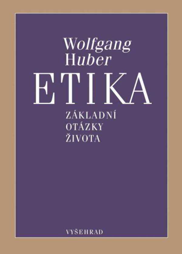 Wolfgang Huber: ETIKA. ZÁKLADNÍ OTÁZKY ŽIVOTA