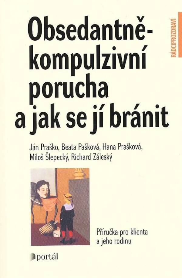 J.,Pašková B.,Prašková H,Šlepecký M.,Záleský R. Praško: OBSEDANTNĚ-KOMPULZIVNÍ PORUCHA A JAK SE JÍ BRÁNIT