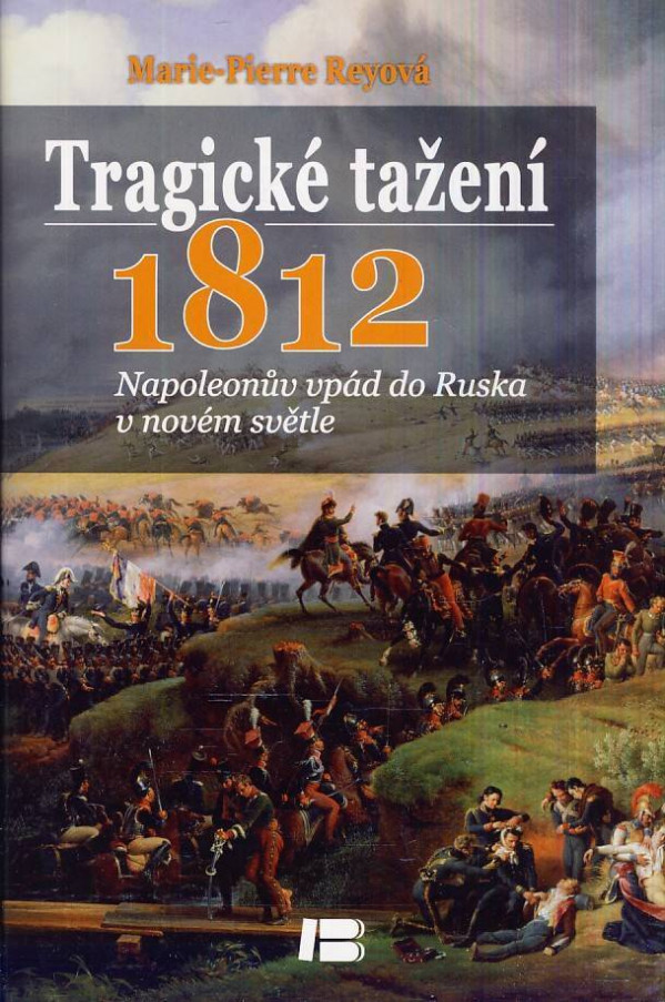 Marie-Pierre Reyová: TRAGICKÉ TAŽENÍ - 1812. NAPOLEONŮV VPÁD DO RUSKA