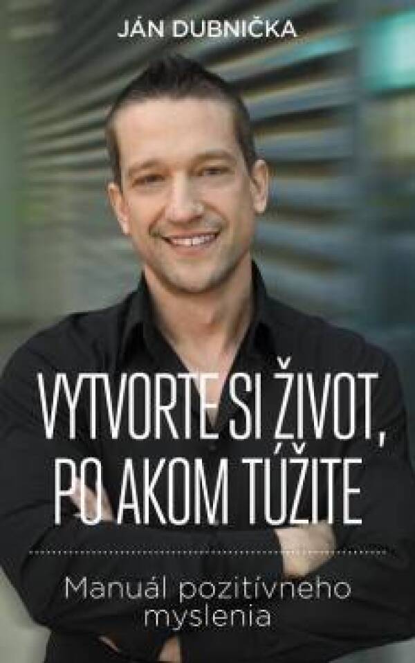 Ján Dubnička: VYTVORTE SI ŽIVOT PO AKOM TÚŽITE