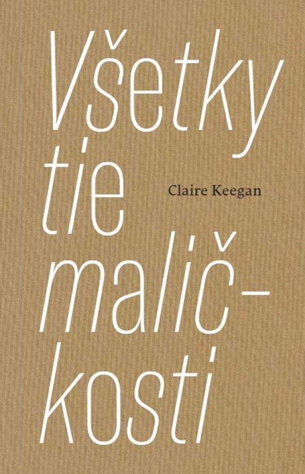 Claire Keegan: VŠETKY TIE MALIČKOSTI