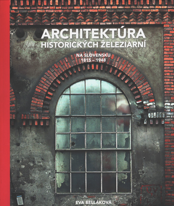 Eva Belláková: ARCHITEKTÚRA HISTORICKÝCH ŽELEZIARNÍ NA SLOVENSKU 1815-1948