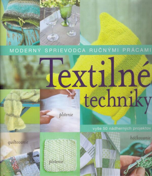 TEXTILNÉ TECHNIKY - MODERNÝ SPRIEVODCA RUČNÝMI PRÁCAMI