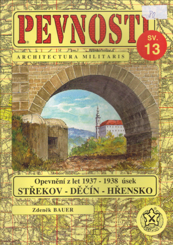 Zdeněk Bauer: PEVNOSTI 13 - OPEVNĚNÍ Z LET 1937-38 ÚSEK STŘEKOV-DĚČÍN-HŘENSKO