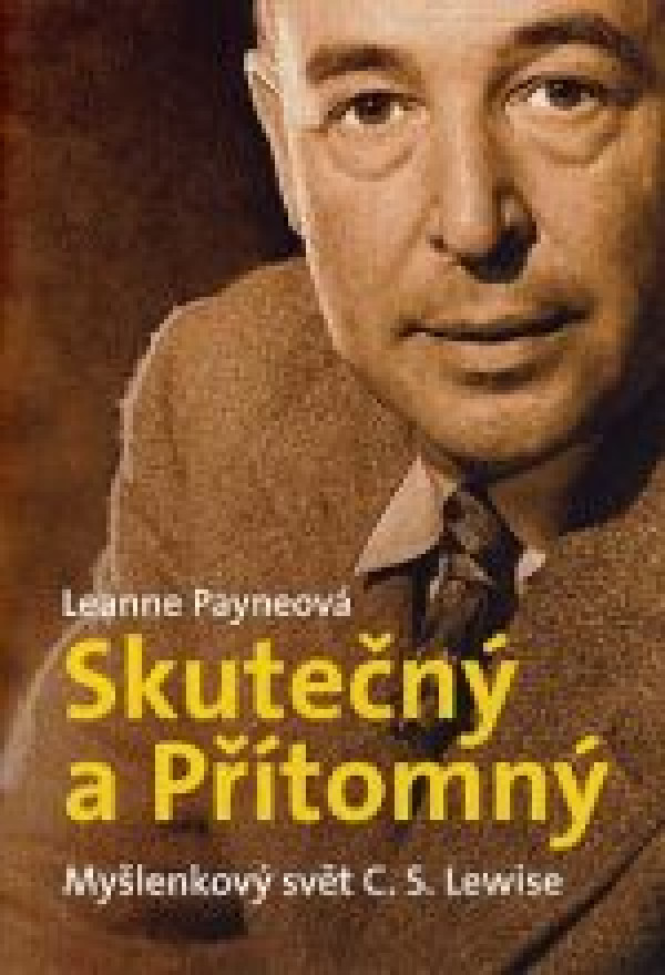 Leanne Payneová: SKUTEČNÝ A PŘÍTOMNÝ. MYŠLENKOVÝ SVĚT C.S.LEWISA