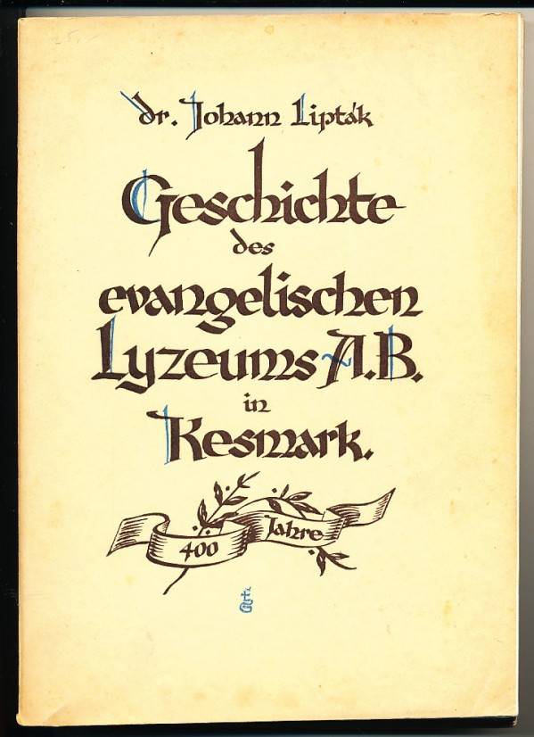 Johann Lipták: GESCHICHTE DES EVANGELISCHEN LYZEUMS A.B. IN KESMARK