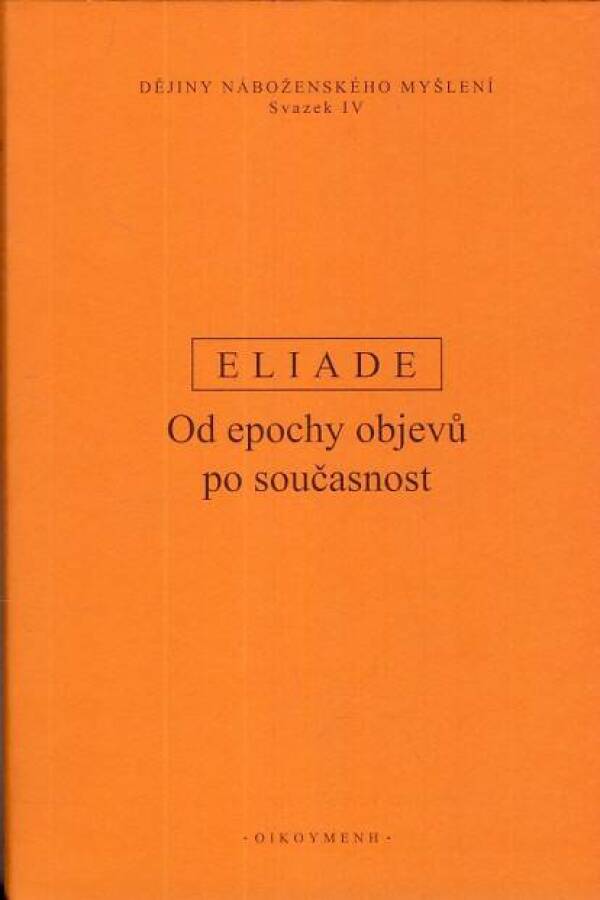 Mircea Eliade: DĚJINY NÁBOŽENSKÉHO MYŠLENÍ IV.- OD EPOCHY OBJEVU PO SOUČASNOST