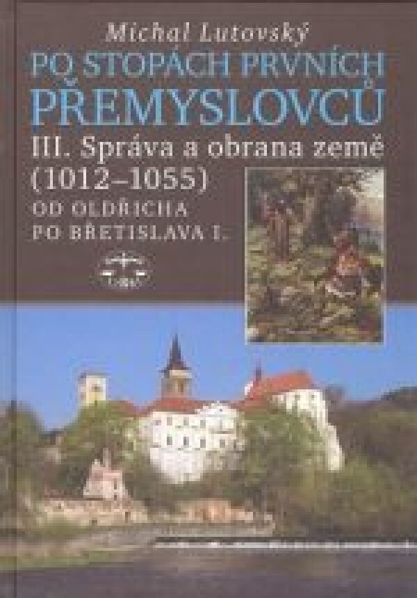 Michal Lutovský: PO STOPÁCH PRVNÍCH PŘEMYSLOVCŮ. III. SPRÁVA A OBRANA ZEMĚ (1012 - 1055)