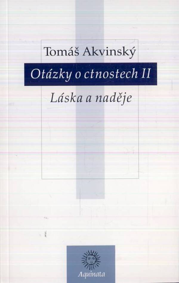 Tomáš Akvinský: OTÁZKY O CNOSTECH II - LÁSKA A NADĚJE