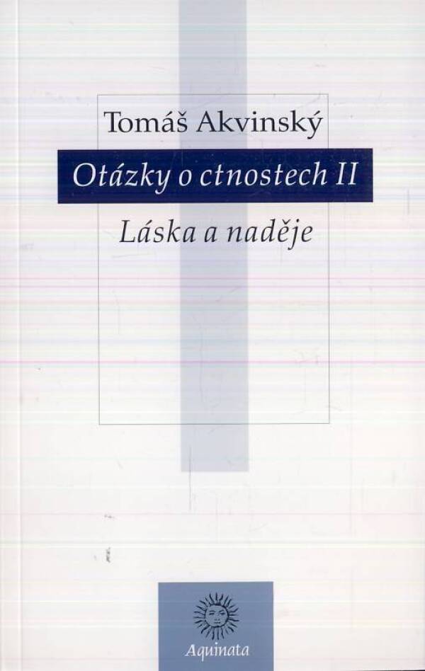 Tomáš Akvinský: OTÁZKY O CNOSTECH II - LÁSKA A NADĚJE