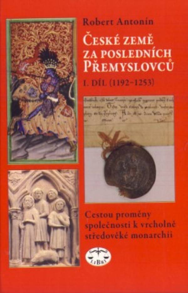 Robert Antonín: ČESKÉ ZEMĚ ZA POSLEDNÍCH PŘEMYSLOVCŮ - I.DÍL (1192 - 1253)