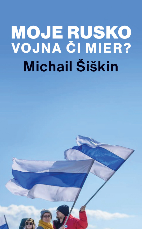 Michail Šiškin: MOJE RUSKO. VOJNA ČI MIER?