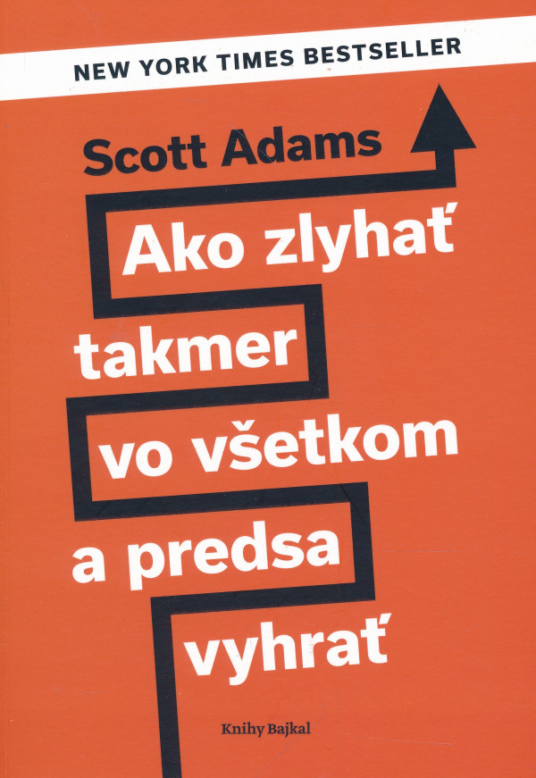 Scott Adams: AKO ZLYHAŤ TAKMER VO VŠETKOM A PREDSA VYHRAŤ