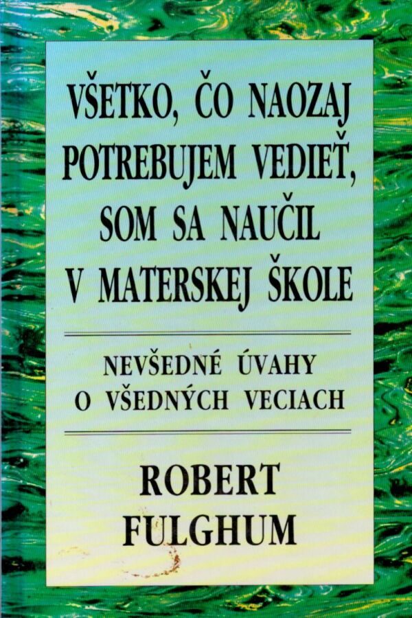 Robert Fulghum: VŠETKO, ČO NAOZAJ POTREBUJEM VEDIEŤ, SOM SA NAUČIL V MATERSKEJ ŠKOLE