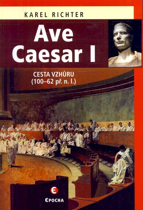 Karel Richter: AVE CAESAR I - CESTA VZHŮRU (100 - 62 PŘ. N. L.)