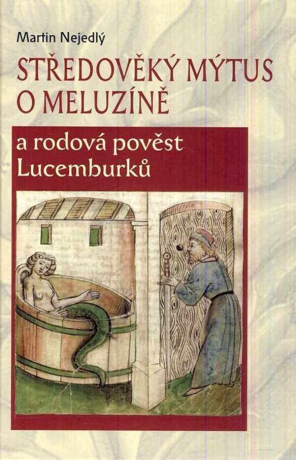 Martin Nejedlý: STŘEDOVĚKÝ MÝTUS O MELUZÍNĚ A RODOVÁ POVĚST LUCEMBURKŮ