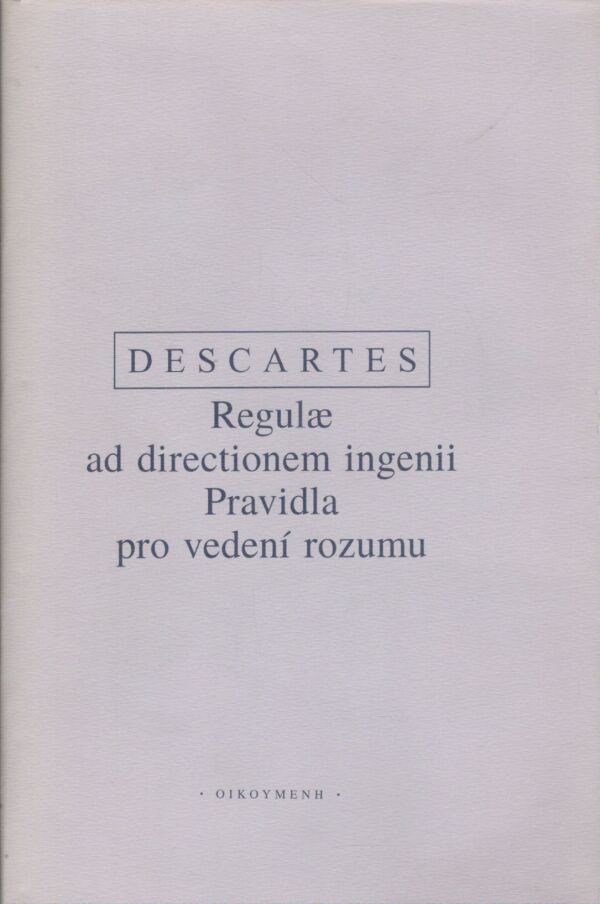 René Descartes: REGULAE AD DIRECTIONEM INGENII / PRAVIDLA PRO VEDENÍ ROZUMU