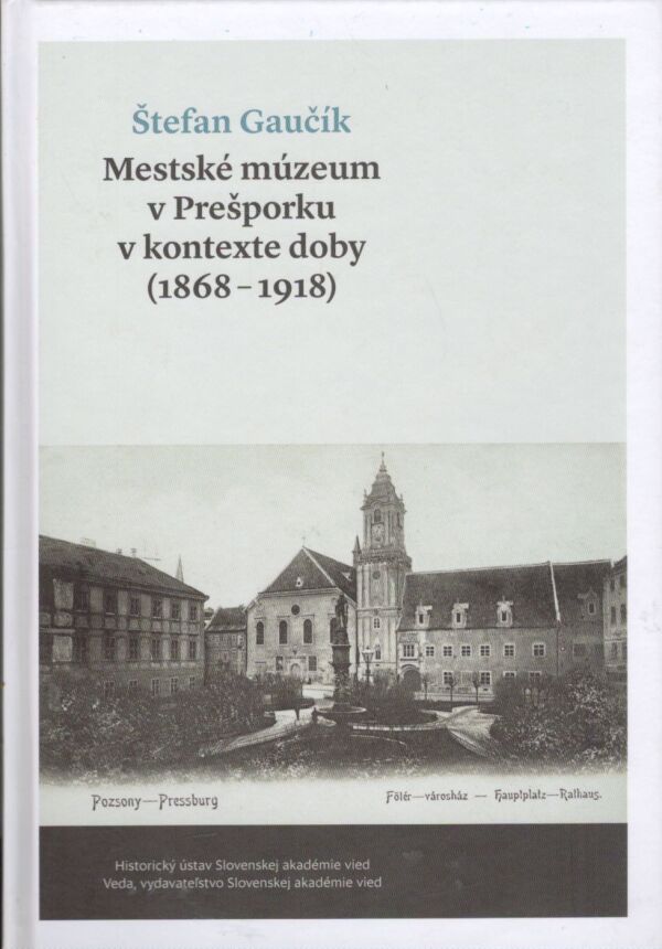 Štefan Gaučík: MESTSKÉ MÚZEUM V PREŠPORKU V KONTEXTE DOBY (1868-1918