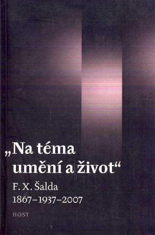 Tomáš Kubíček, Luboš Merhaut, Jan Wiendl: NA TÉMA UMĚNÍ A ŽIVOT. F.X. ŠALDA 1867-1937 - 2007