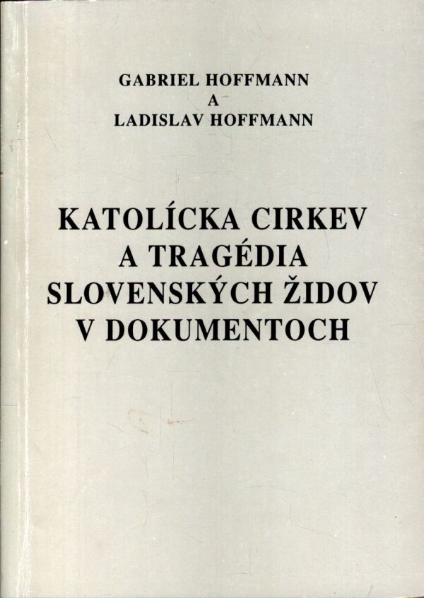 Gabriel Hoffmann, Ladislav Hoffmann: KATOLÍCKA CIRKEV A TRAGÉDIA SLOVENSKÝCH ŽIDOV V DOKUMENTOCH
