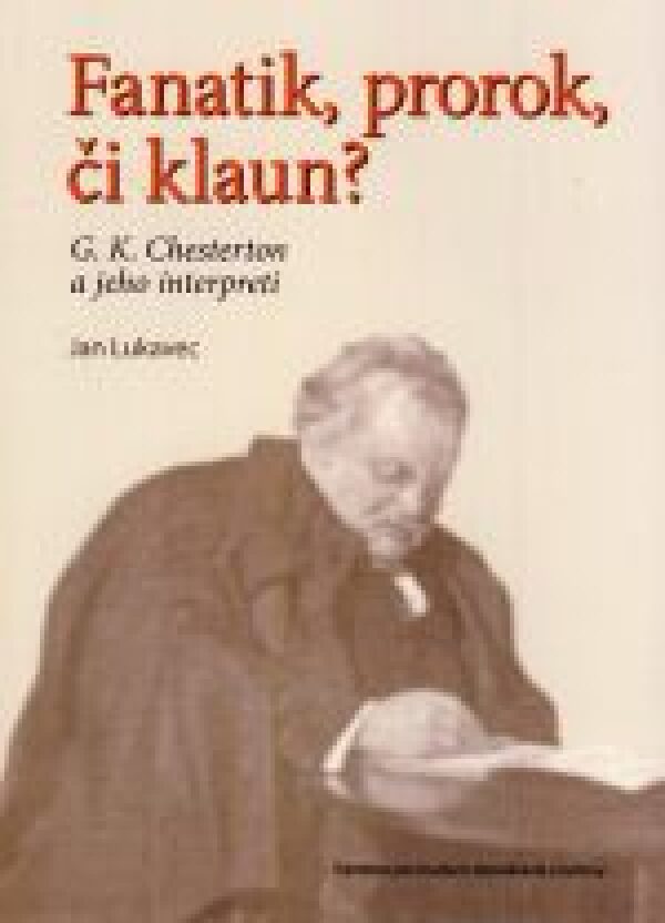 Jan Lukavec: FANATIK, PROROK, ČI KLAUN? G.K. CHESTERTON A JEHO INTERPRETI