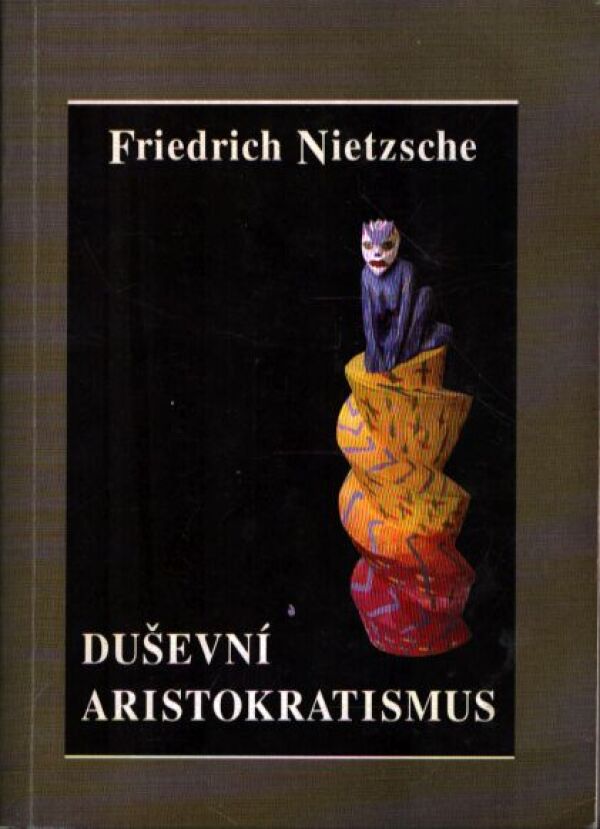 Friedrich Nietzsche: DUŠEVNÍ ARISTOKRATISMUS