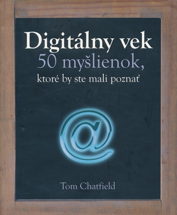 Tom Chatfield: DIGITÁLNY VEK - 50 MYŠLIENOK, KTORÉ BY STE MALI POZNAŤ