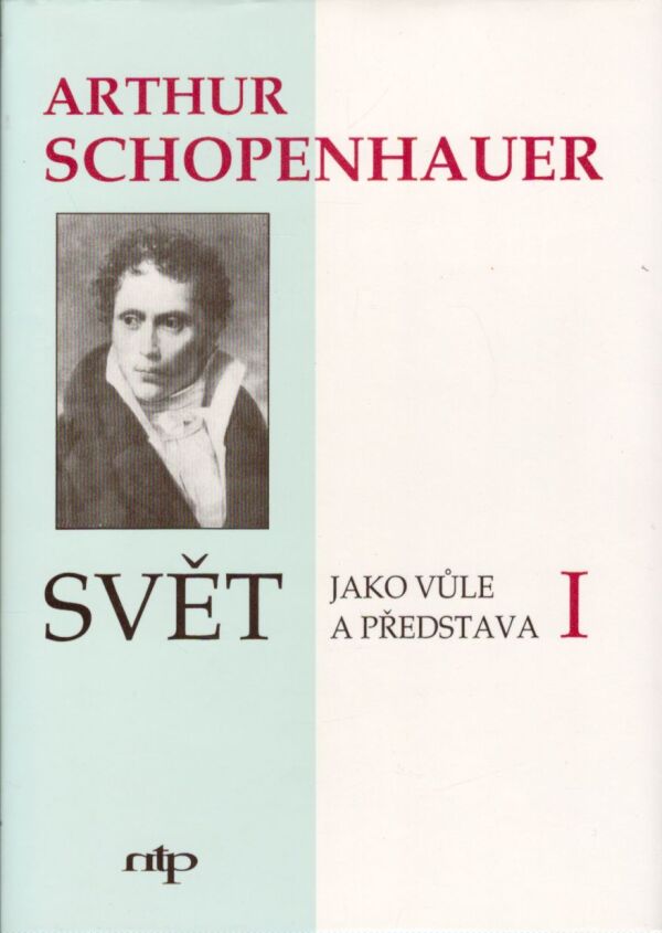 Arthur Schopenhauer: SVĚT JAKO VŮLE A PŘEDSTAVA I.-II.