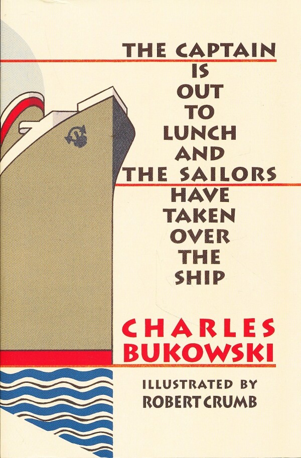 Charles Bukowski: THE CAPTAIN IS OUT TO LUNCH AND THE SAILORS HAVE TAKEN OVER THE SHIP