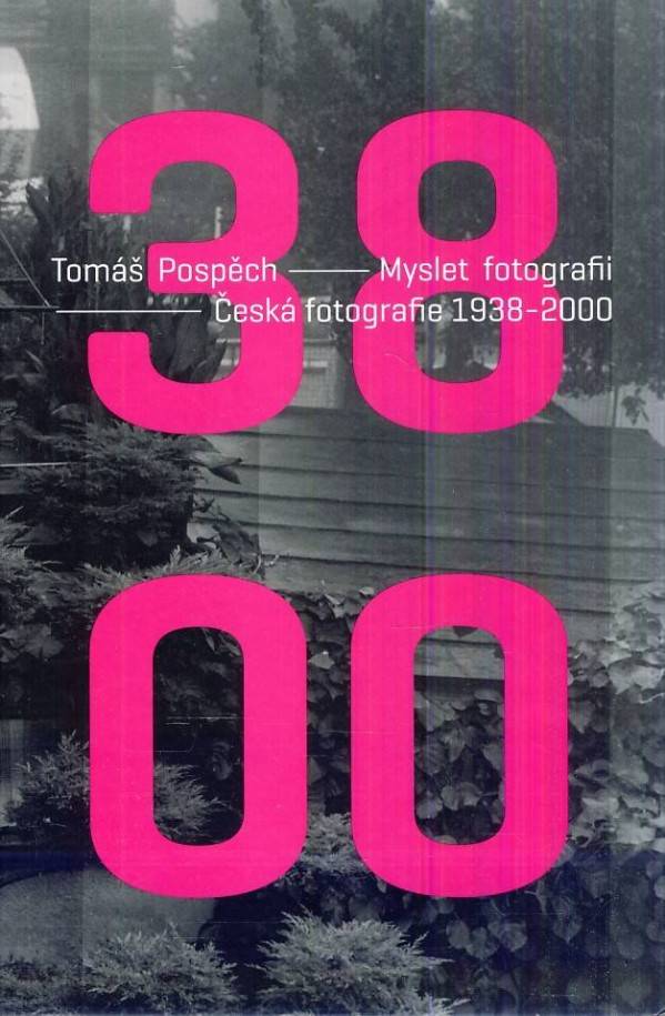 Tomáš Pospěch: MYSLET FOTOGRAFII - ČESKÁ FOTOGRAFIE 1938-2000