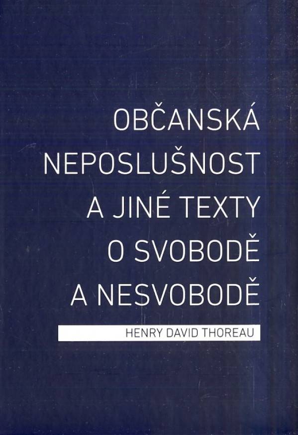 Henry David Thoreau: OBČANSKÁ NEPOSLUŠNOST A JINÉ TEXTY O SVOBODĚ A NESVOBODĚ