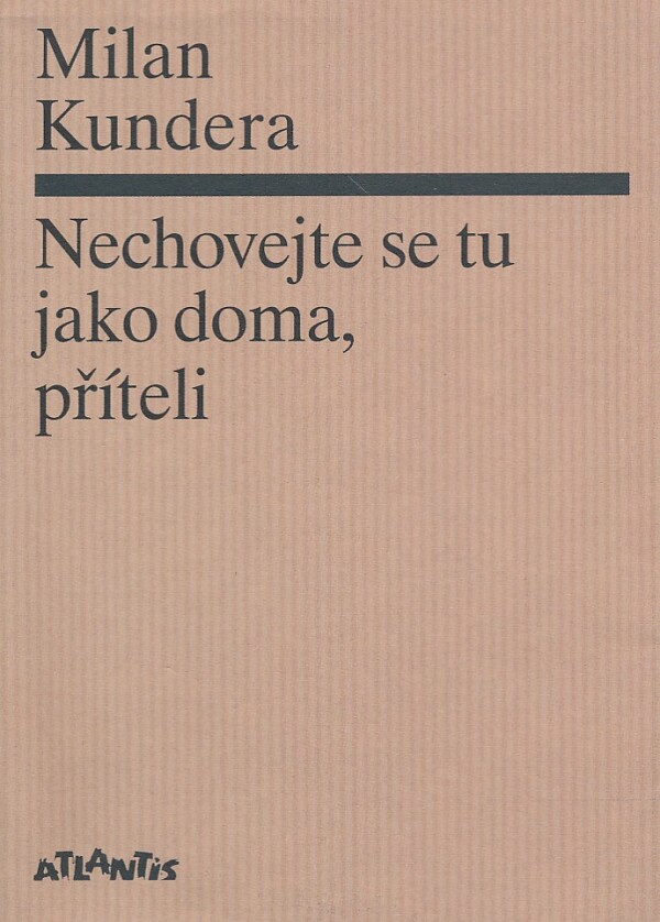 Milan Kundera: NECHOVEJTE SE TU JAKO DOMA, PŘÍTELI