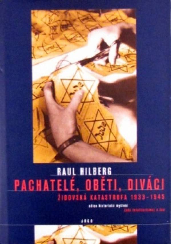Raul Hilberg: PACHATELÉ OBĚTI DIVÁCI. ŽIDOVSKÁ KATASTROFA 1933-1945