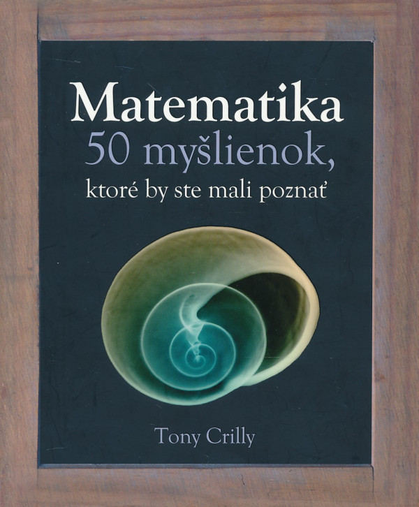 Tony Crilly: MATEMATIKA - 50 MYŠLIENOK, KTORÉ BY STE MALI POZNAŤ