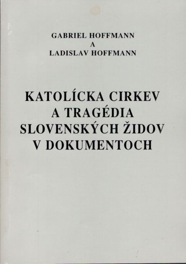 Gabriel Hoffmann, Ladislav Hoffmann: KATOLÍCKA CIRKEV A TRAGÉDIA SLOVENSKÝCH ŽIDOV V DOKUMENTOCH